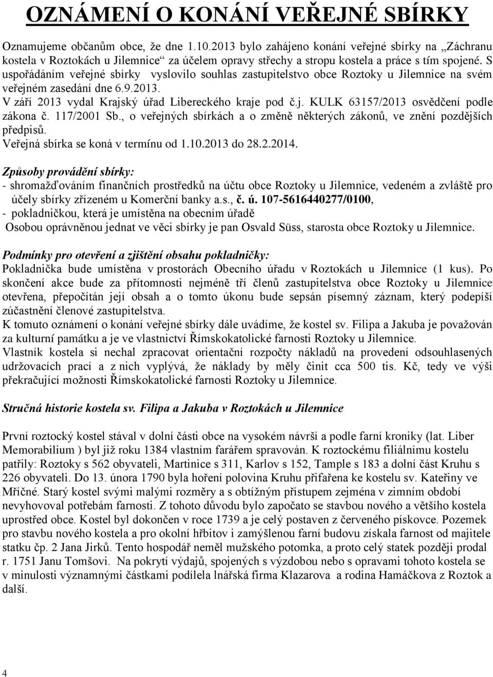 S uspořádáním veřejné sbírky vyslovilo souhlas zastupitelstvo obce Roztoky u Jilemnice na svém veřejném zasedání dne 6.9.2013. V září 2013 vydal Krajský úřad Libereckého kraje pod č.j. KULK 63157/2013 osvědčení podle zákona č.