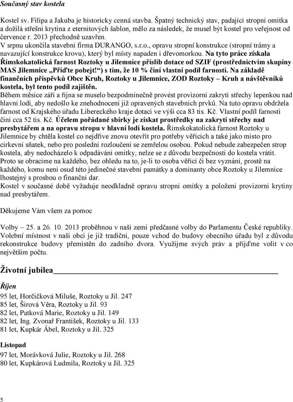 V srpnu ukončila stavební firma DURANGO, s.r.o., opravu stropní konstrukce (stropní trámy a navazující konstrukce krovu), který byl místy napaden i dřevomorkou.