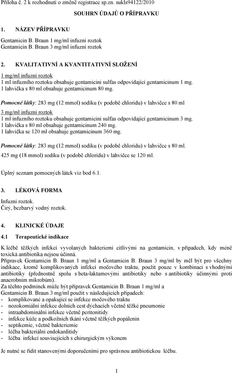 Pomocné látky: 283 mg (12 mmol) sodíku (v podobě chloridu) v lahvičce s 80 ml 3 mg/ml infuzní roztok 1 ml infuzního roztoku obsahuje gentamicini sulfas odpovídající gentamicinum 3 mg.