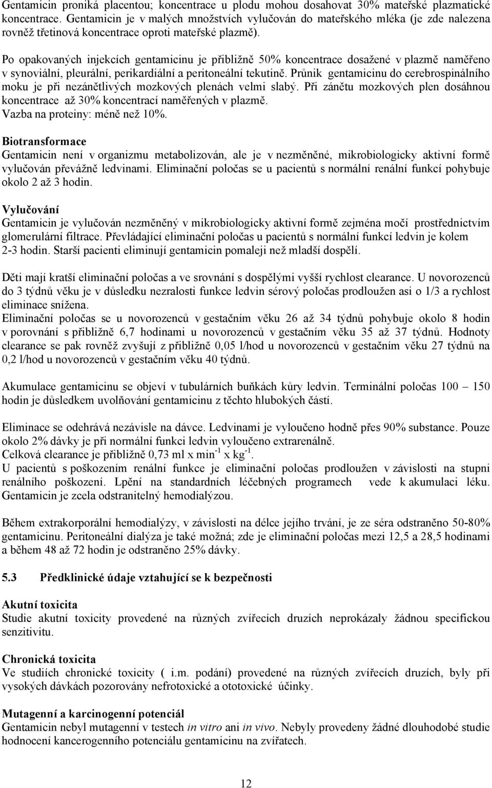 Po opakovaných injekcích gentamicinu je přibližně 50% koncentrace dosažené v plazmě naměřeno v synoviální, pleurální, perikardiální a peritoneální tekutině.