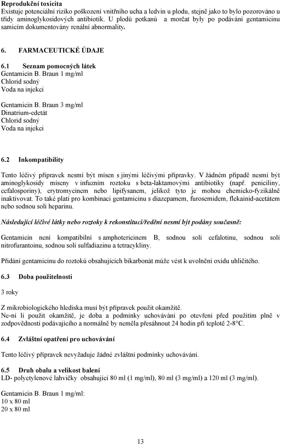 Braun 1 mg/ml Chlorid sodný Voda na injekci Gentamicin B. Braun 3 mg/ml Dinatrium-edetát Chlorid sodný Voda na injekci 6.