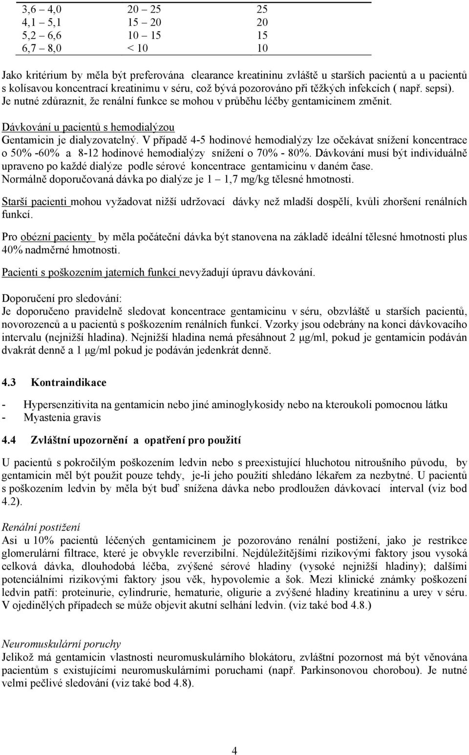 Dávkování u pacientů s hemodialýzou Gentamicin je dialyzovatelný. V případě 4-5 hodinové hemodialýzy lze očekávat snížení koncentrace o 50% -60% a 8-12 hodinové hemodialýzy snížení o 70% - 80%.