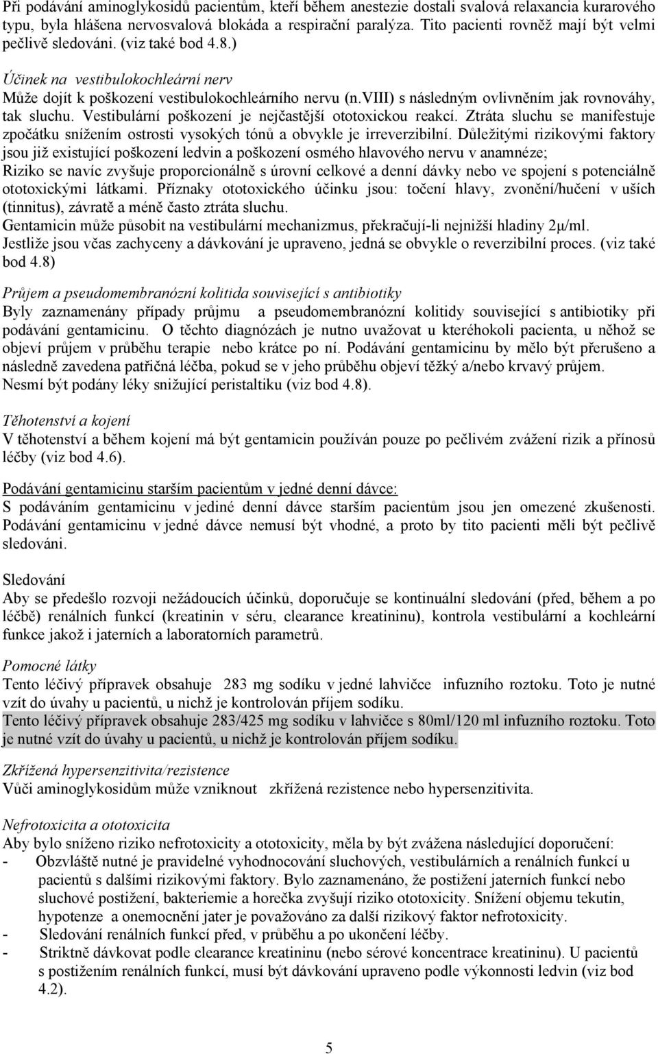 viii) s následným ovlivněním jak rovnováhy, tak sluchu. Vestibulární poškození je nejčastější ototoxickou reakcí.