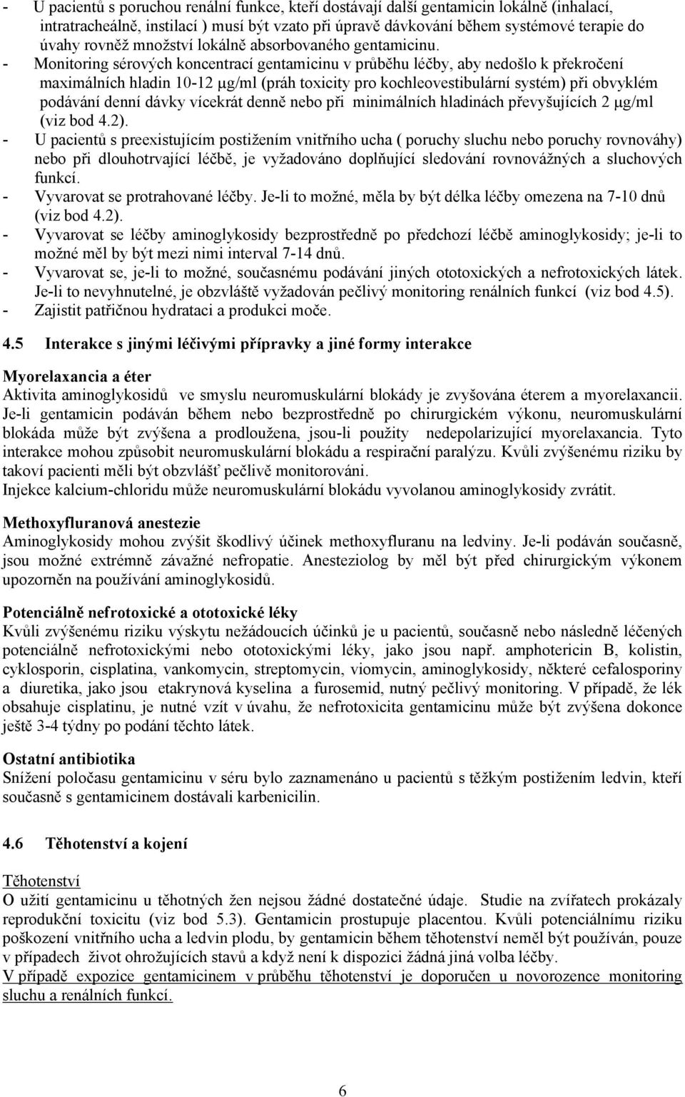 - Monitoring sérových koncentrací gentamicinu v průběhu léčby, aby nedošlo k překročení maximálních hladin 10-12 µg/ml (práh toxicity pro kochleovestibulární systém) při obvyklém podávání denní dávky