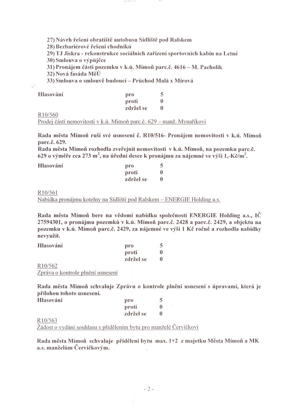 Pacholík 32) Nová fasáda MeÚ ' 33) Smlouva o smlouve budoucí - Pruchod Malá x Mírová R 0/60 Prodej cástí nemovitosti v k.ú. Mimon parc.c. 629 - manž. Mynaríkovi Rada mesta Mimon ruší své usnesení C.