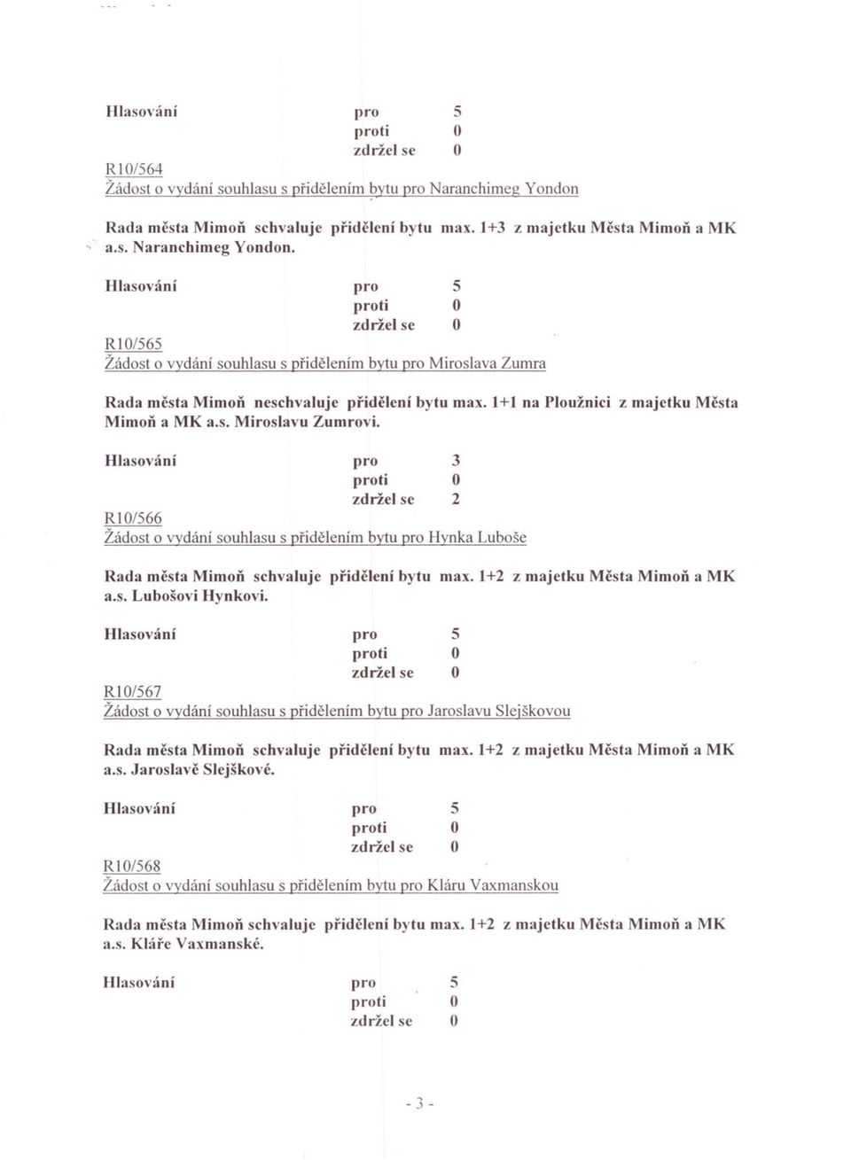 zdriel se R 0/6 Žádost o vydání souhlasu s pridelením bytu Miroslava Zumra Rada mcsta Mimon neschvaluje pridelení bytu max. + na Ploužnici z majetku Mcsta Mimon a MK a.s. Miroslavu Zumrovi.