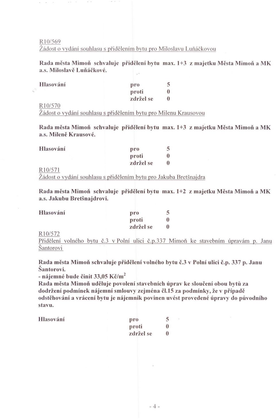 Hlasov~íní Rl/7 Žádost o vydání souhlasu s pridelením bytu Jakuba Bretšnajdra Rada mcsta Mimon schvaluje pridelení bytu max. +2 z majetku Mesta Mimon a MK a.s. Jakubu Bretšnajdrovi.