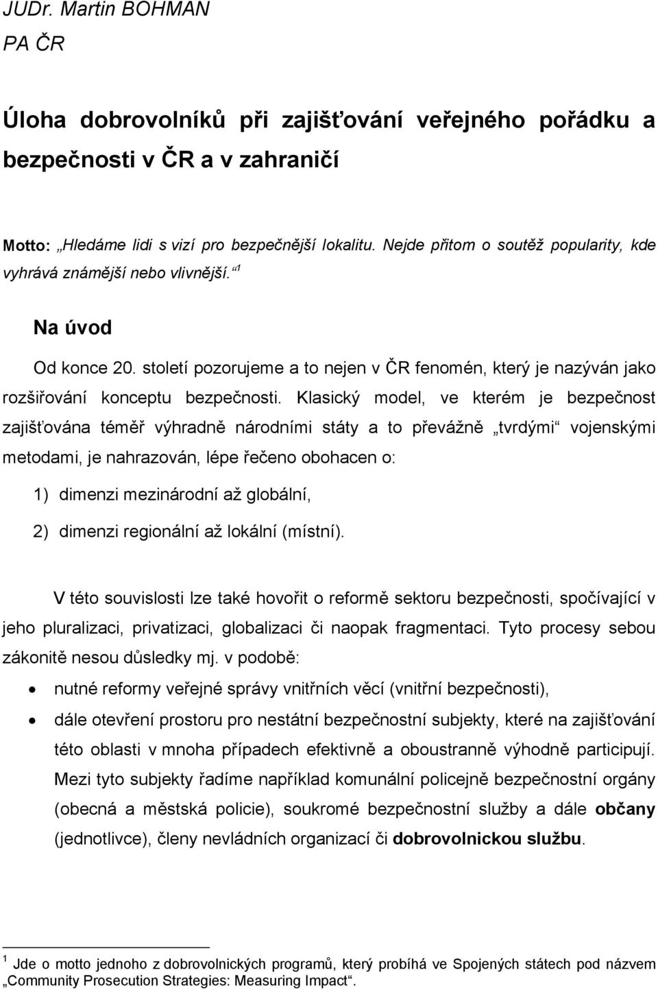 Klasický model, ve kterém je bezpečnost zajišťována téměř výhradně národními státy a to převážně tvrdými vojenskými metodami, je nahrazován, lépe řečeno obohacen o: 1) dimenzi mezinárodní až