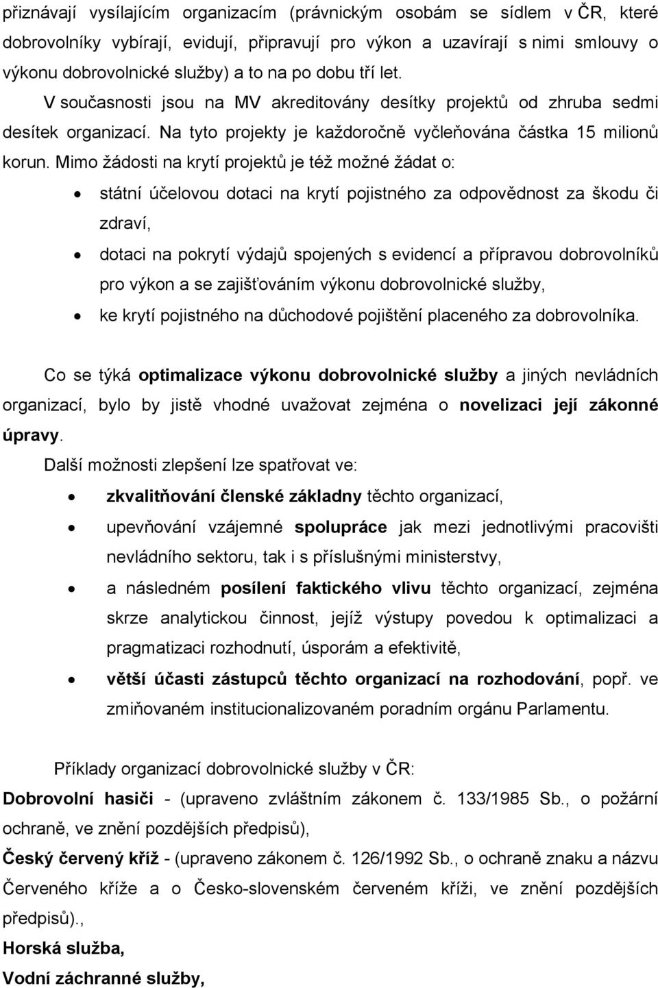 Mimo žádosti na krytí projektů je též možné žádat o: státní účelovou dotaci na krytí pojistného za odpovědnost za škodu či zdraví, dotaci na pokrytí výdajů spojených s evidencí a přípravou