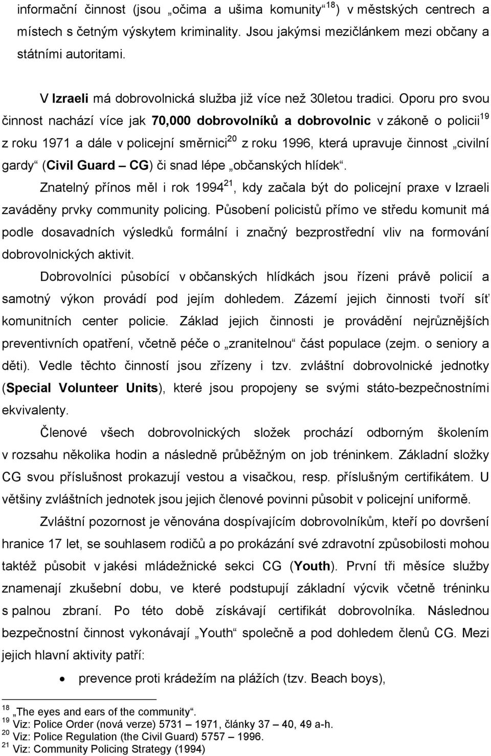 Oporu pro svou činnost nachází více jak 70,000 dobrovolníků a dobrovolnic v zákoně o policii 19 z roku 1971 a dále v policejní směrnici 20 z roku 1996, která upravuje činnost civilní gardy (Civil