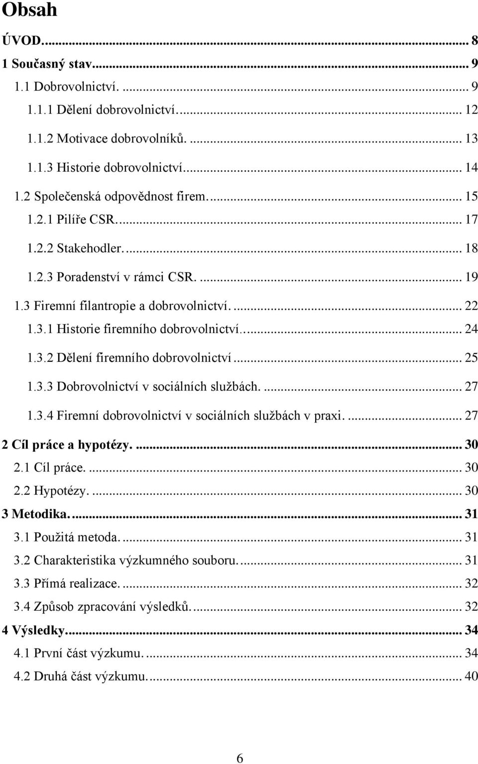 .... 24 1.3.2 Dělení firemního dobrovolnictví... 25 1.3.3 Dobrovolnictví v sociálních službách.... 27 1.3.4 Firemní dobrovolnictví v sociálních službách v praxi.... 27 2 Cíl práce a hypotézy.... 30 2.