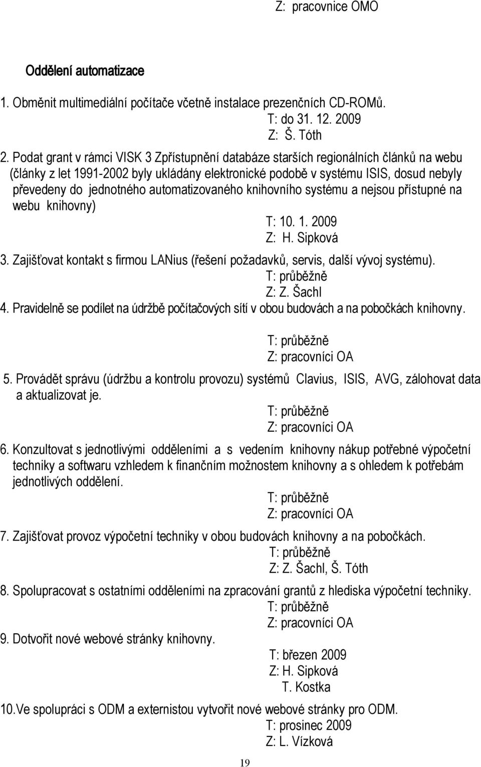 automatizovaného knihovního systému a nejsou přístupné na webu knihovny) T: 10. 1. 2009 Z: H. Sipková 3. Zajišťovat kontakt s firmou LANius (řešení požadavků, servis, další vývoj systému). Z: Z.