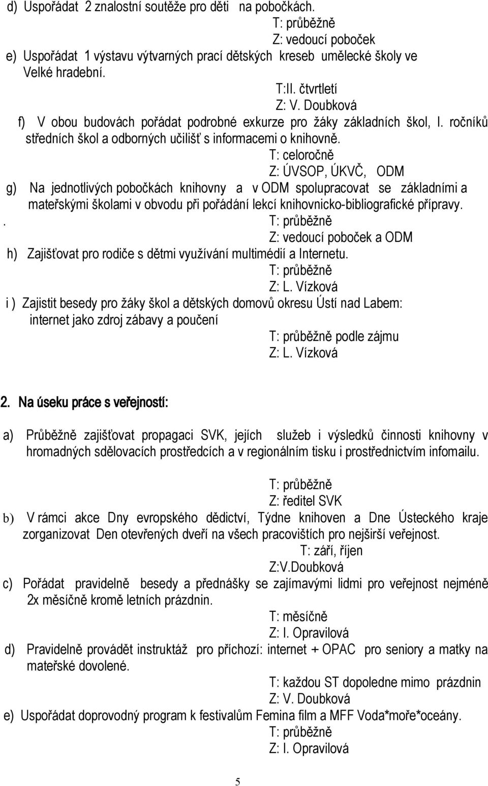 T: celoročně Z: ÚVSOP, ÚKVČ, ODM g) Na jednotlivých pobočkách knihovny a v ODM spolupracovat se základními a mateřskými školami v obvodu při pořádání lekcí knihovnicko-bibliografické přípravy.