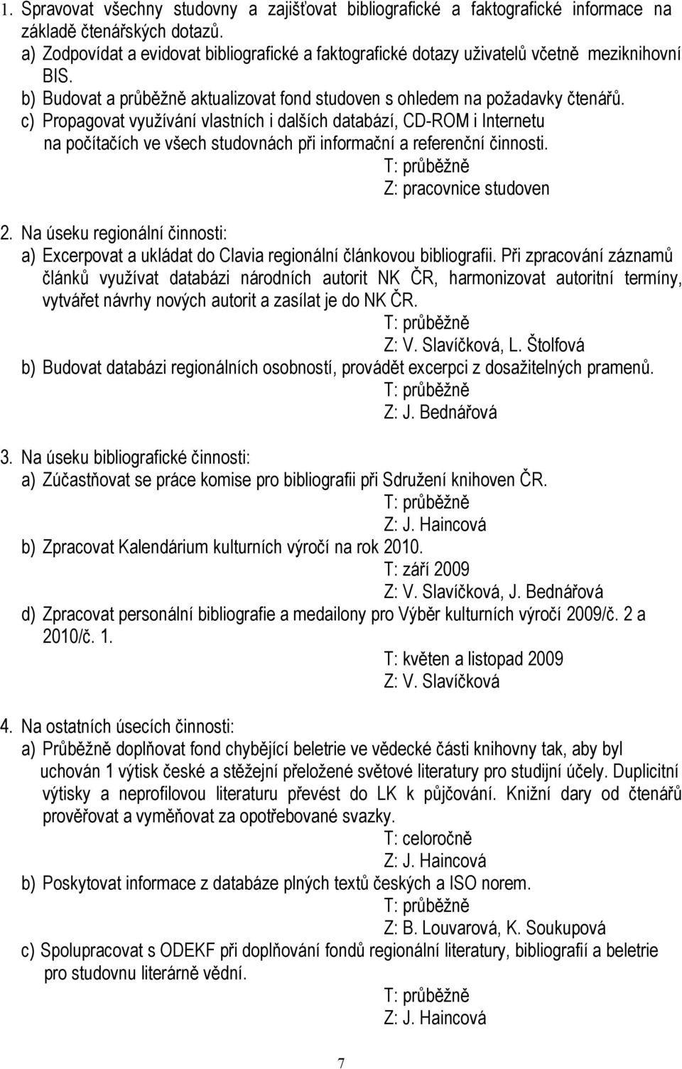 c) Propagovat využívání vlastních i dalších databází, CD-ROM i Internetu na počítačích ve všech studovnách při informační a referenční činnosti. Z: pracovnice studoven 2.