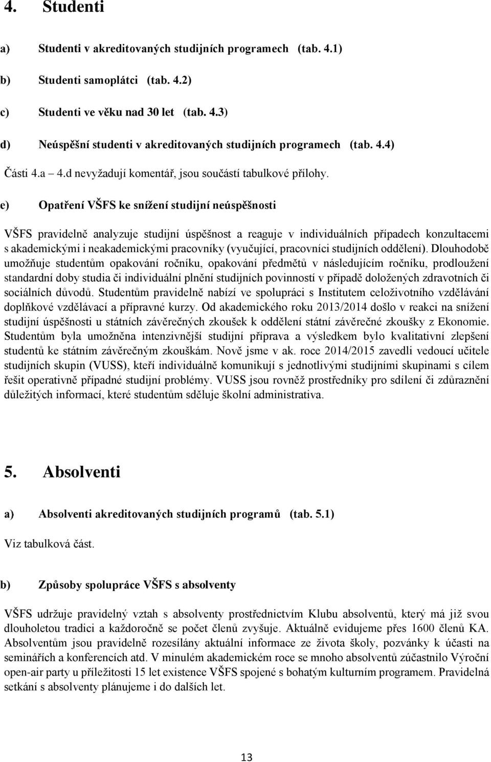 Opatření VŠFS ke snížení studijní neúspěšnosti VŠFS pravidelně analyzuje studijní úspěšnost a reaguje v individuálních případech konzultacemi s akademickými i neakademickými pracovníky (vyučující,