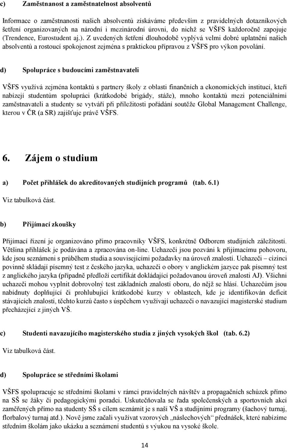 Z uvedených šetření dlouhodobě vyplývá velmi dobré uplatnění našich absolventů a rostoucí spokojenost zejména s praktickou přípravou z VŠFS pro výkon povolání.