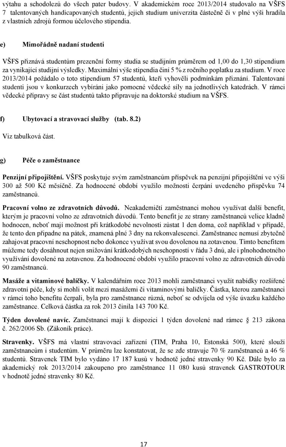 Mimořádně nadaní studenti VŠFS přiznává studentům prezenční formy studia se studijním průměrem od 1,00 do 1,30 stipendium za vynikající studijní výsledky.