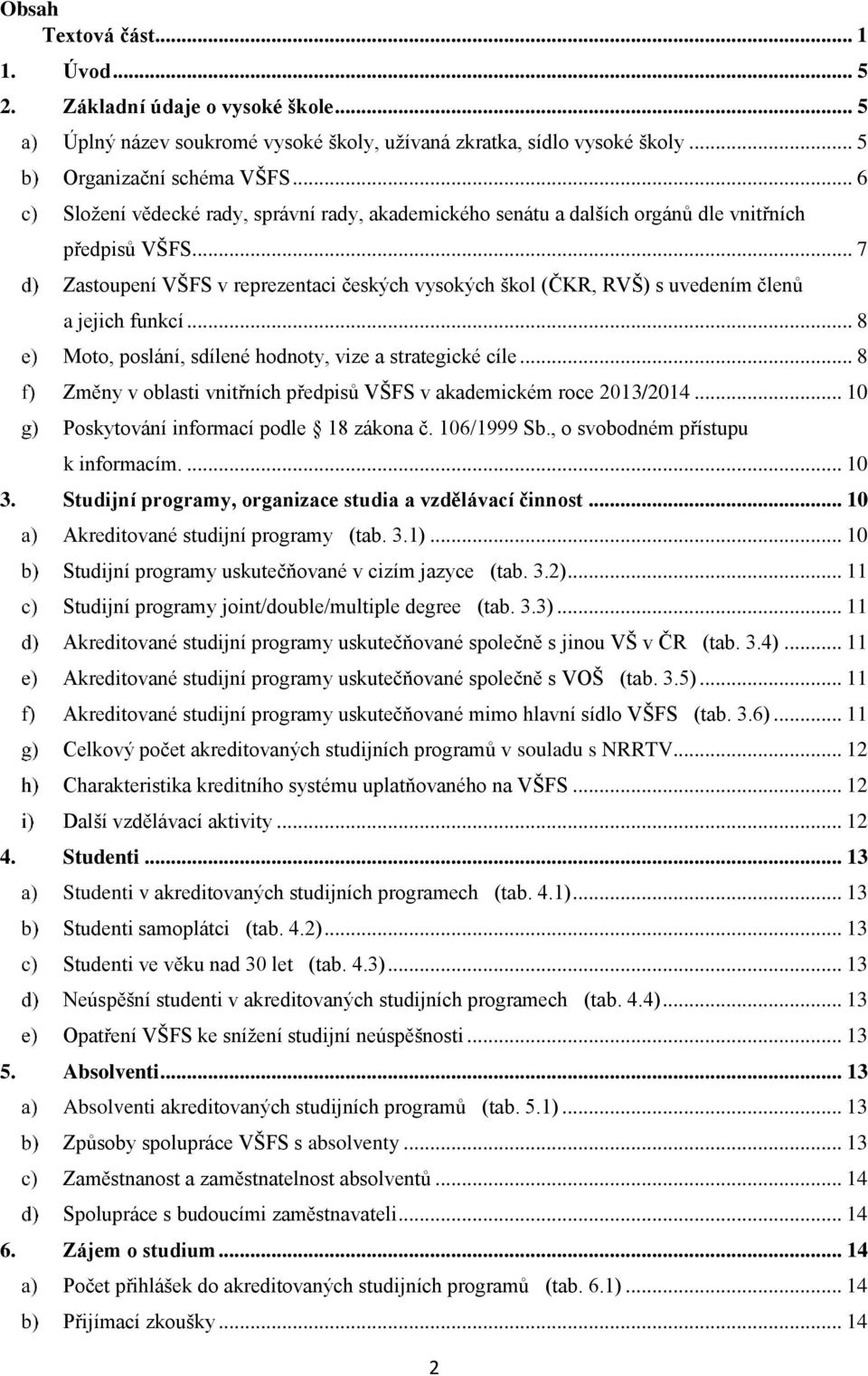 .. 7 Zastoupení VŠFS v reprezentaci českých vysokých škol (ČKR, RVŠ) s uvedením členů a jejich funkcí... 8 Moto, poslání, sdílené hodnoty, vize a strategické cíle.