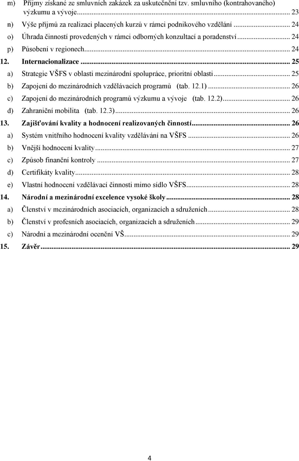 .. 25 Strategie VŠFS v oblasti mezinárodní spolupráce, prioritní oblasti... 25 Zapojení do mezinárodních vzdělávacích programů (tab. 12.1)... 26 Zapojení do mezinárodních programů výzkumu a vývoje (tab.