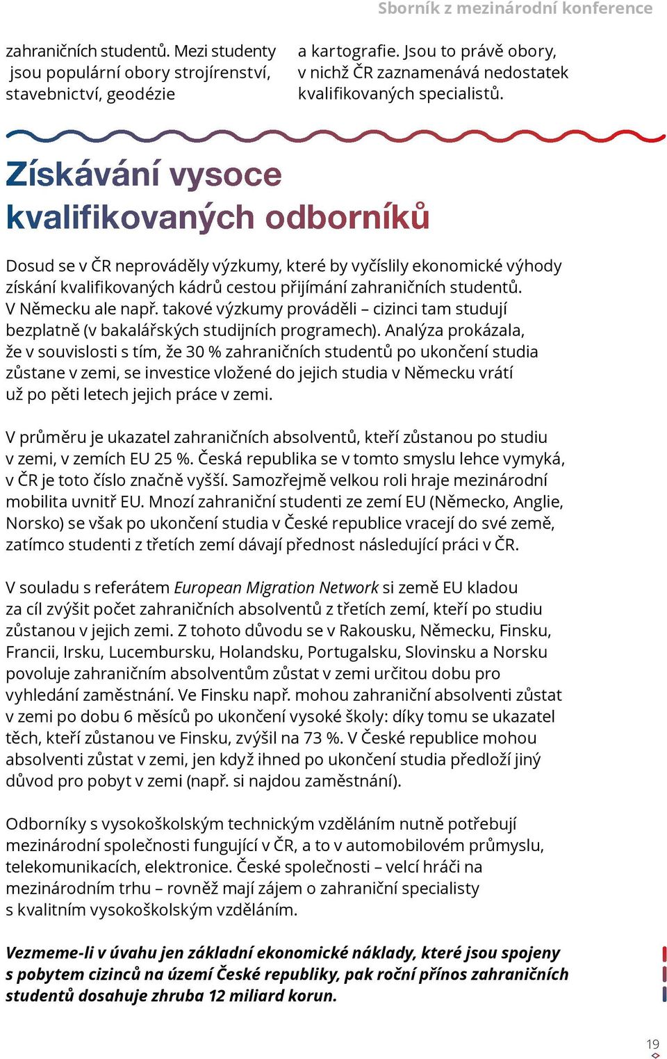 Získávání vysoce kvalifikovaných odborníků Dosud se v ČR neprováděly výzkumy, které by vyčíslily ekonomické výhody získání kvalifikovaných kádrů cestou přijímání zahraničních studentů.