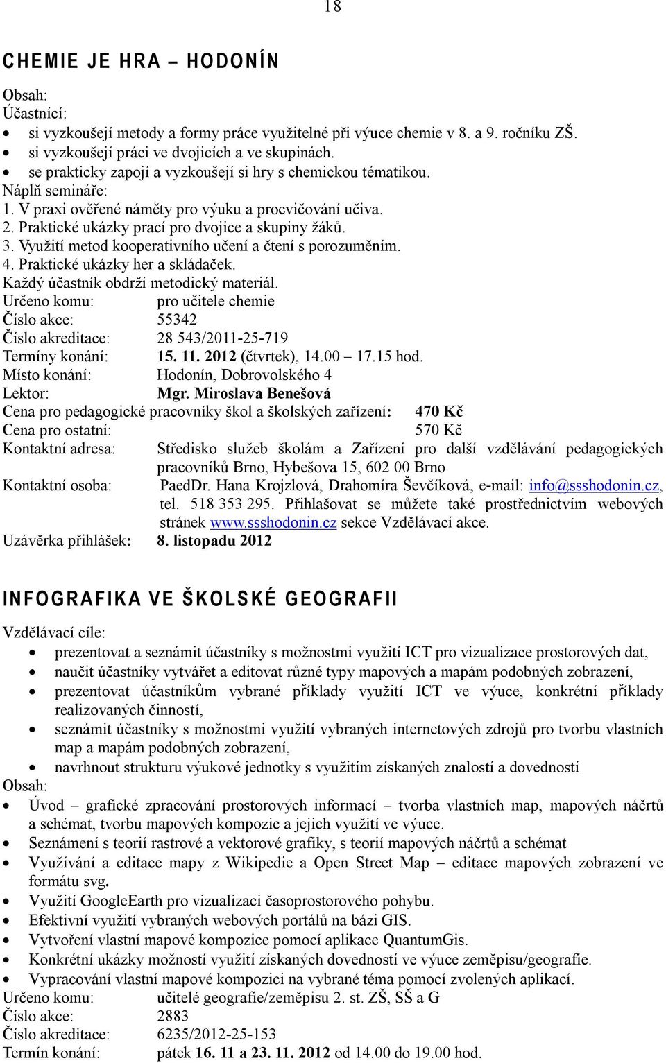 Využití metod kooperativního učení a čtení s porozuměním. 4. Praktické ukázky her a skládaček. Každý účastník obdrží metodický materiál.