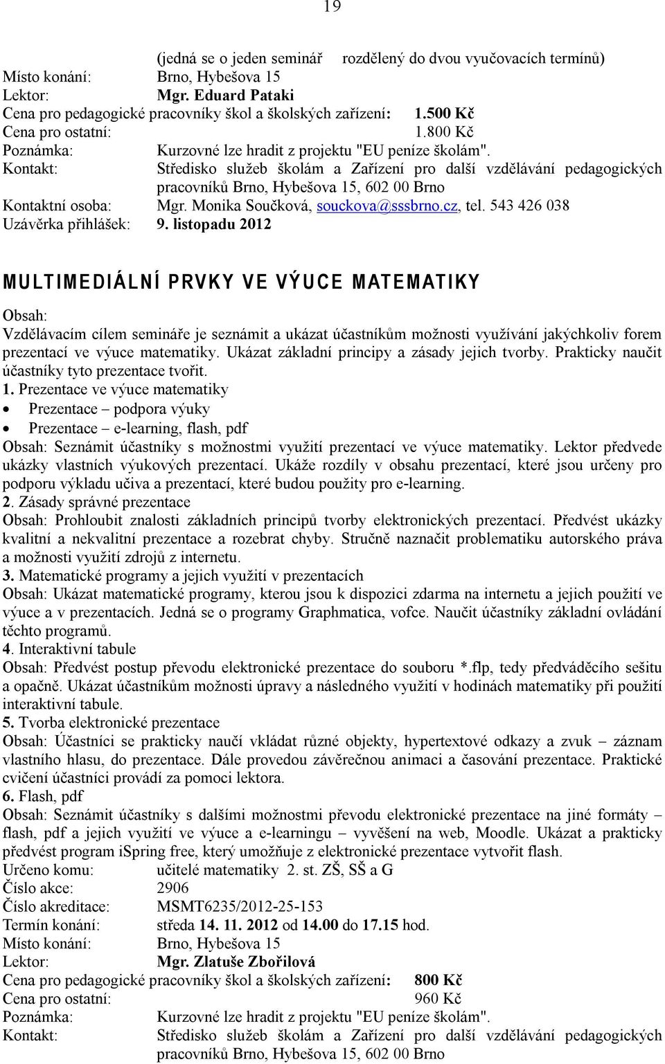 listopadu 2012 M U LT I M E D I Á L N Í P RV K Y V E V Ý U C E M AT E M AT I K Y Vzdělávacím cílem semináře je seznámit a ukázat účastníkům možnosti využívání jakýchkoliv forem prezentací ve výuce