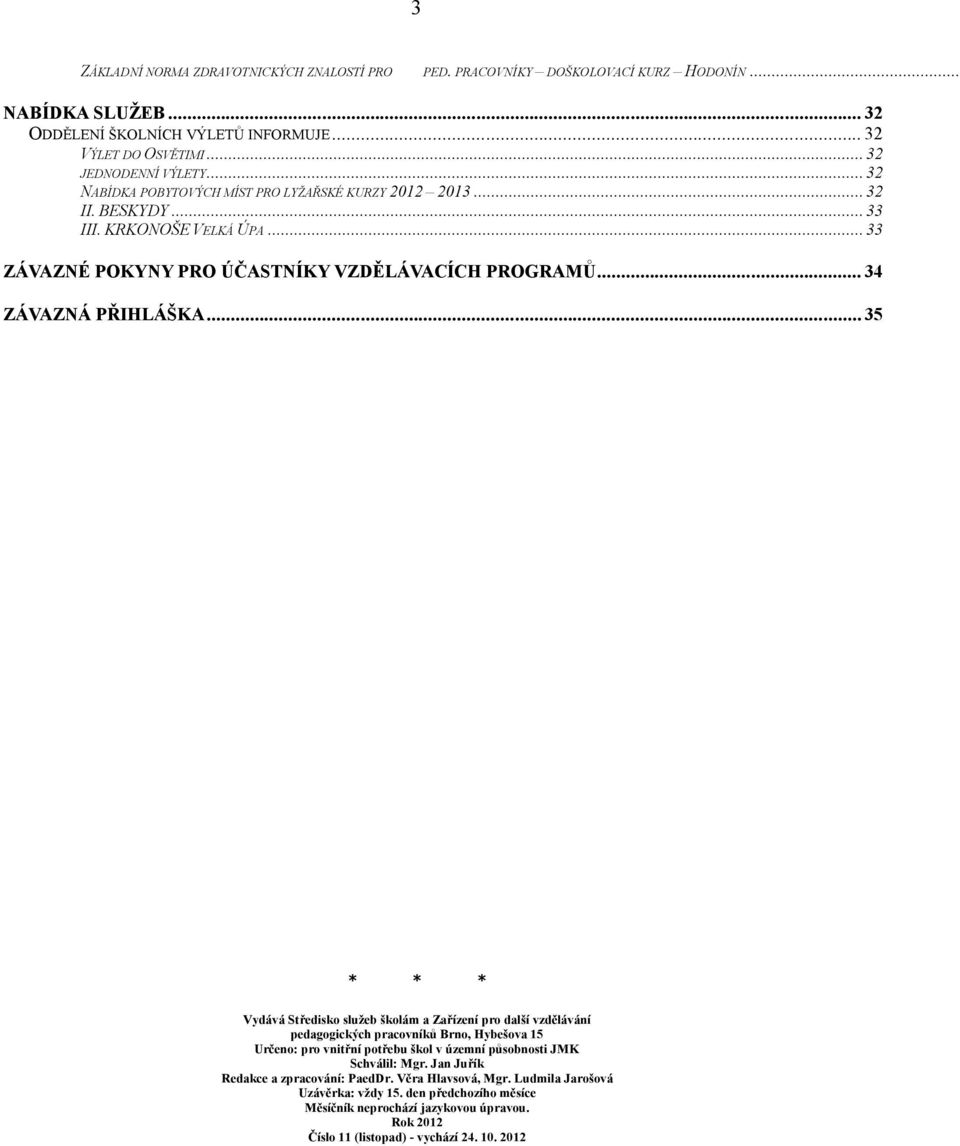 .. 35 * * * Vydává Středisko služeb školám a Zařízení pro další vzdělávání pedagogických pracovníků Brno, Hybešova 15 Určeno: pro vnitřní potřebu škol v územní působnosti JMK Schválil: Mgr.