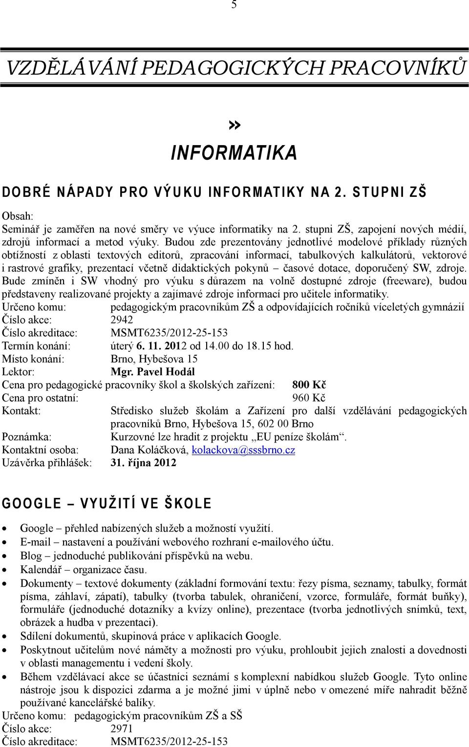 Budou zde prezentovány jednotlivé modelové příklady různých obtížností z oblasti textových editorů, zpracování informací, tabulkových kalkulátorů, vektorové i rastrové grafiky, prezentací včetně