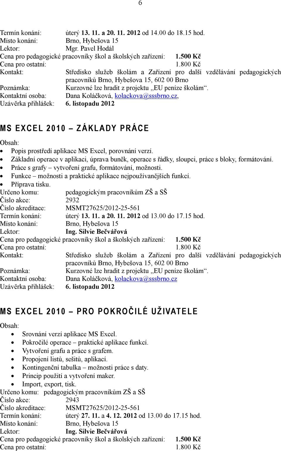 listopadu 2012 M S E X C E L 2 0 1 0 Z Á K L A D Y P R Á C E Popis prostředí aplikace MS Excel, porovnání verzí.