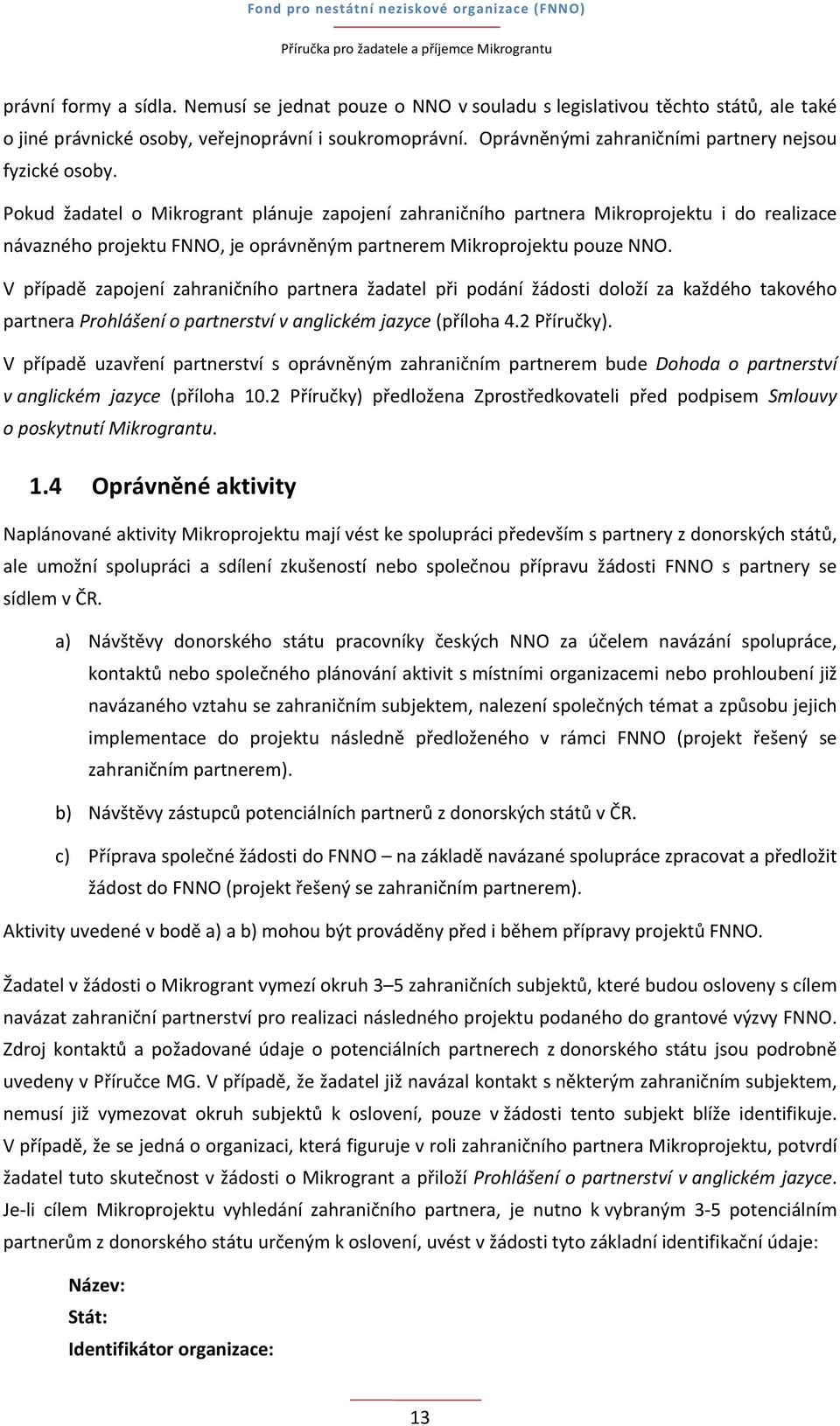 Pokud žadatel o Mikrogrant plánuje zapojení zahraničního partnera Mikroprojektu i do realizace návazného projektu FNNO, je oprávněným partnerem Mikroprojektu pouze NNO.