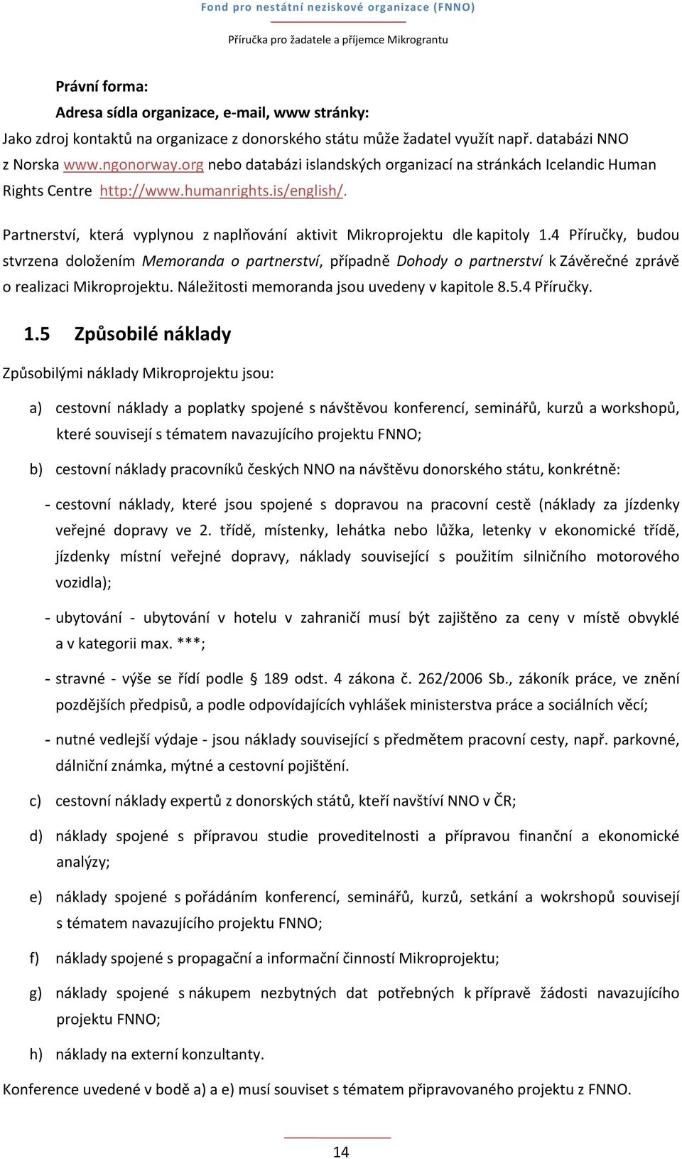 4 Příručky, budou stvrzena doložením Memoranda o partnerství, případně Dohody o partnerství k Závěrečné zprávě o realizaci Mikroprojektu. Náležitosti memoranda jsou uvedeny v kapitole 8.5.4 Příručky. 1.