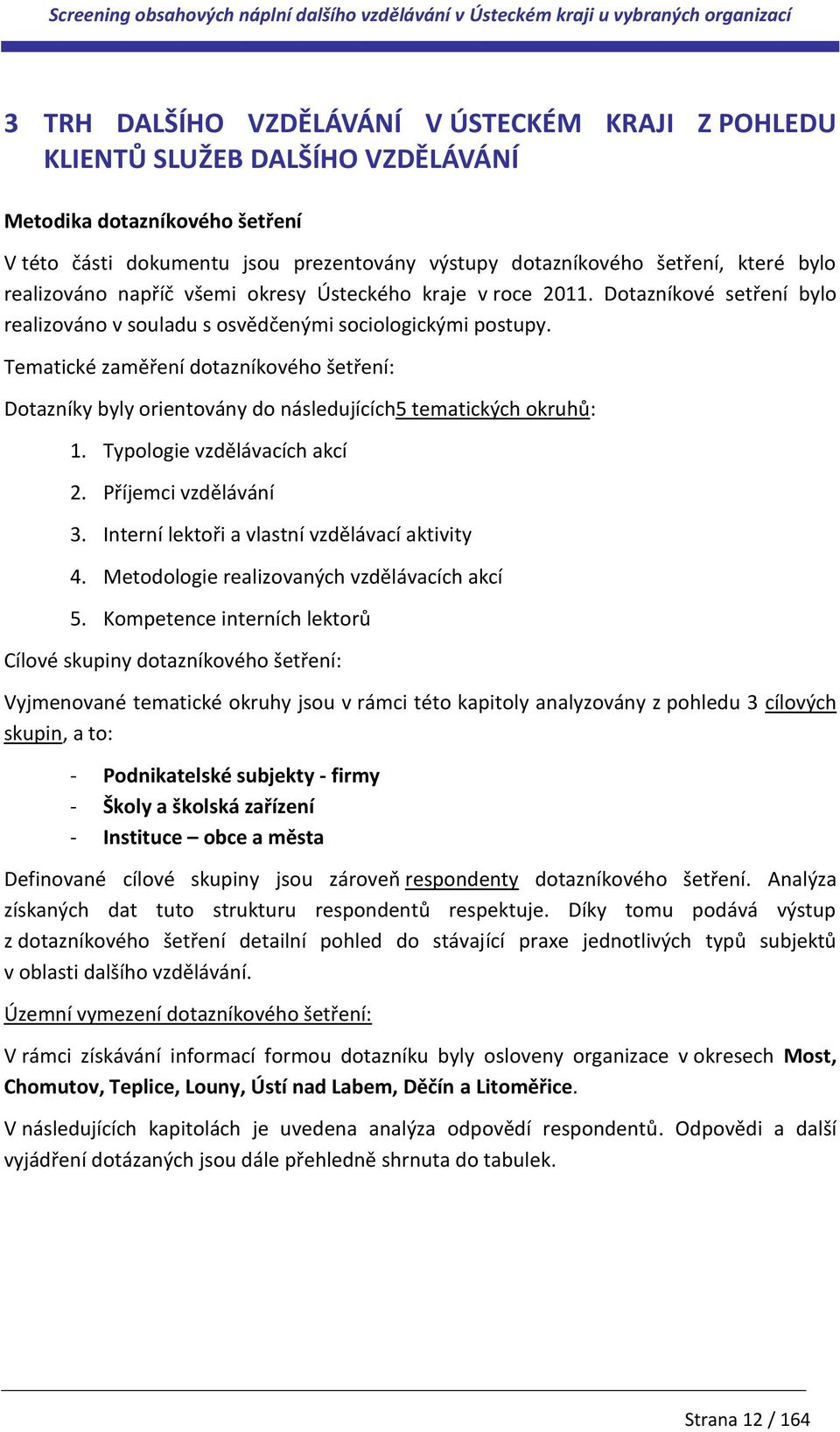 Tematické zaměření dotazníkového šetření: Dotazníky byly orientovány do následujících5 tematických okruhů: 1. Typologie vzdělávacích akcí 2. Příjemci vzdělávání 3.