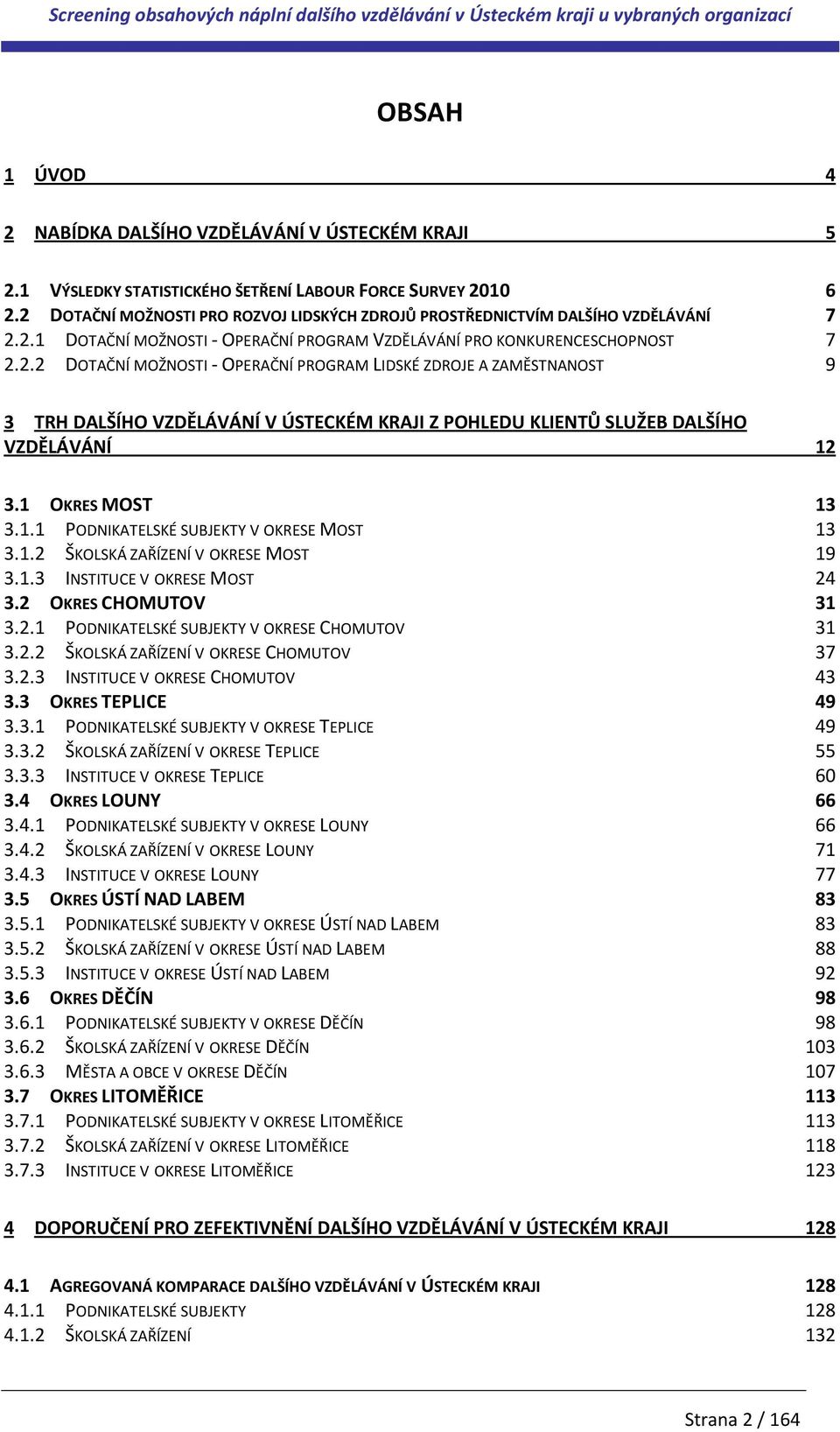 1 OKRES MOST 13 3.1.1 PODNIKATELSKÉ SUBJEKTY V OKRESE MOST 13 3.1.2 ŠKOLSKÁ ZAŘÍZENÍ V OKRESE MOST 19 3.1.3 INSTITUCE V OKRESE MOST 24 3.2 OKRES CHOMUTOV 31 3.2.1 PODNIKATELSKÉ SUBJEKTY V OKRESE CHOMUTOV 31 3.