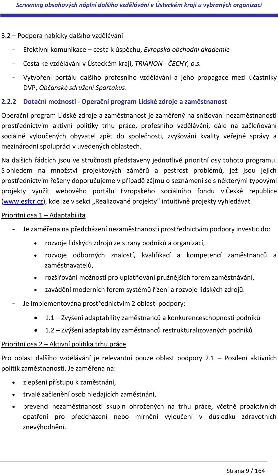 práce, profesního vzdělávání, dále na začleňování sociálně vyloučených obyvatel zpět do společnosti, zvyšování kvality veřejné správy a mezinárodní spolupráci v uvedených oblastech.