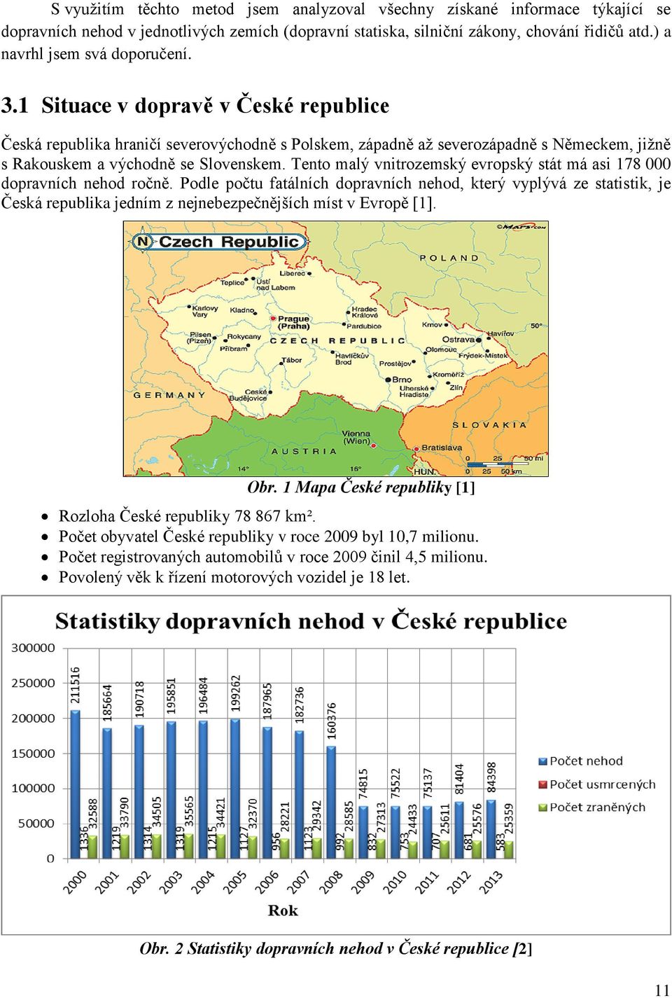 1 Situace v dopravě v České republice Česká republika hraničí severovýchodně s Polskem, západně až severozápadně s Německem, jižně s Rakouskem a východně se Slovenskem.