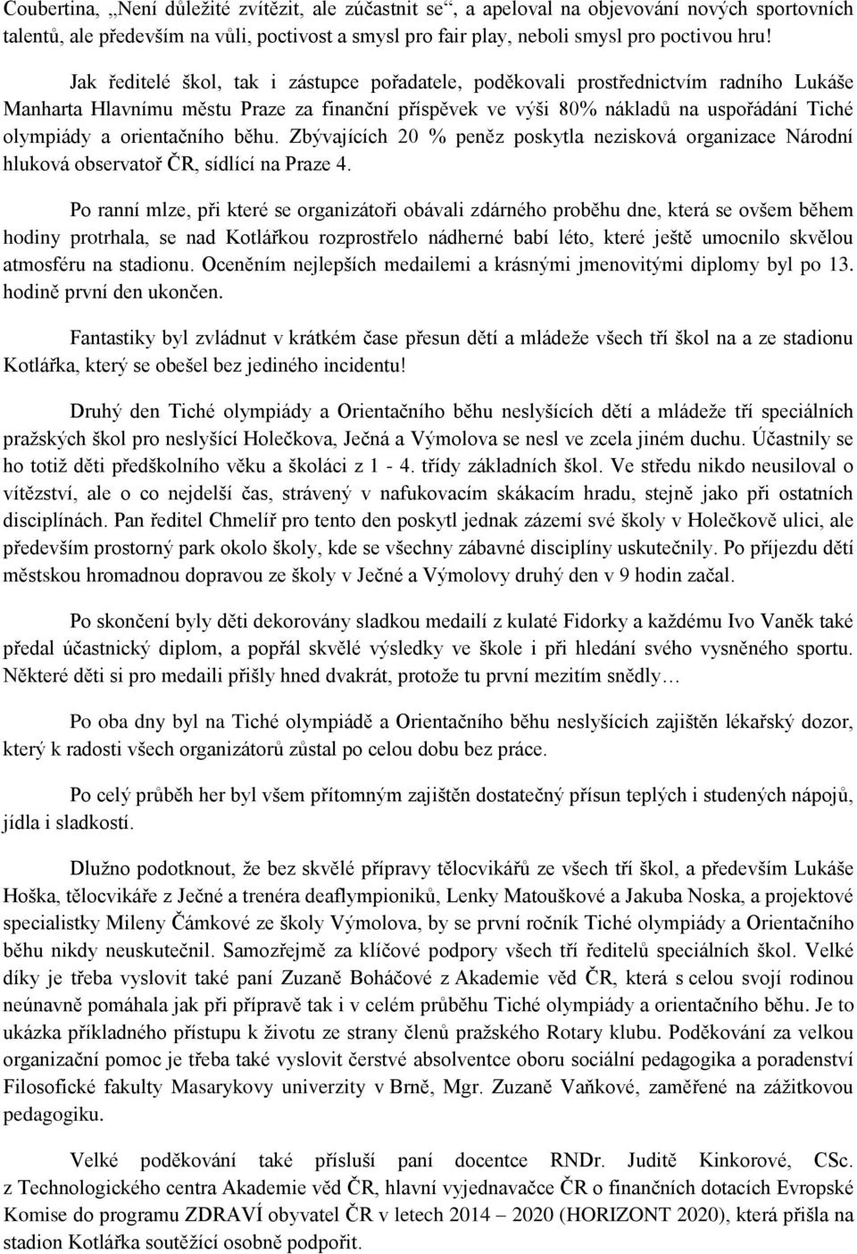 orientačního běhu. Zbývajících 20 % peněz poskytla nezisková organizace Národní hluková observatoř ČR, sídlící na Praze 4.