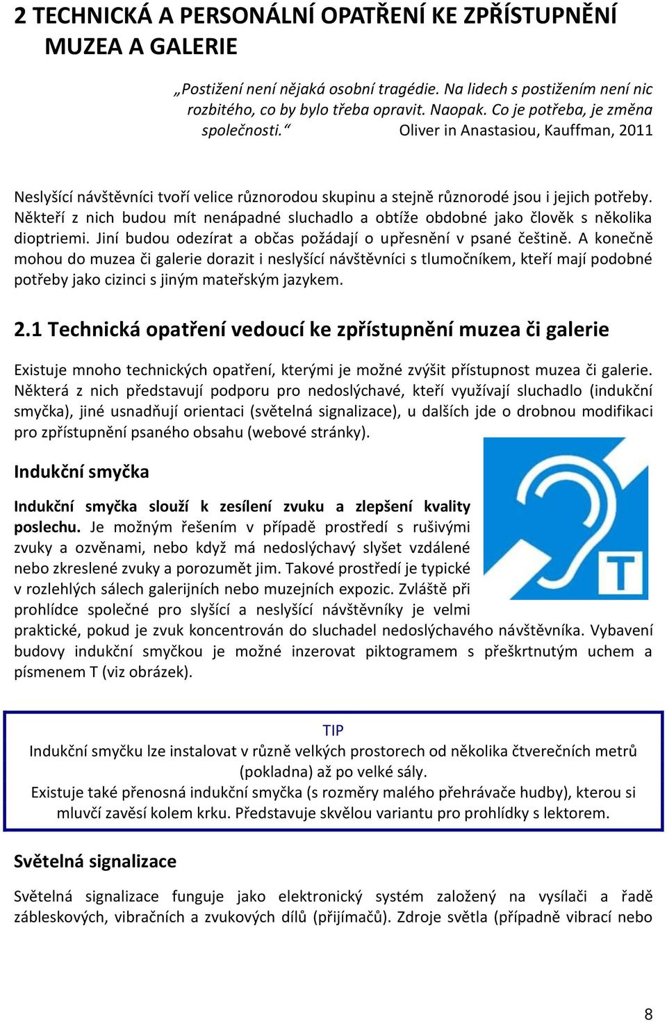 Někteří z nich budou mít nenápadné sluchadlo a obtíže obdobné jako člověk s několika dioptriemi. Jiní budou odezírat a občas požádají o upřesnění v psané češtině.