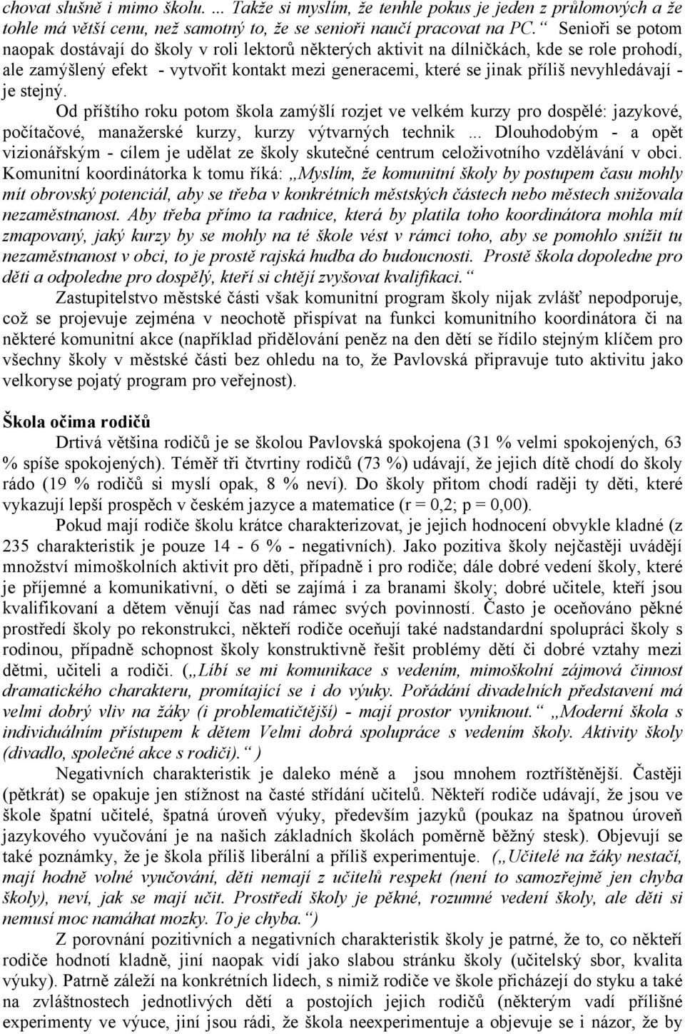 nevyhledávají - je stejný. Od příštího roku potom škola zamýšlí rozjet ve velkém kurzy pro dospělé: jazykové, počítačové, manažerské kurzy, kurzy výtvarných technik.