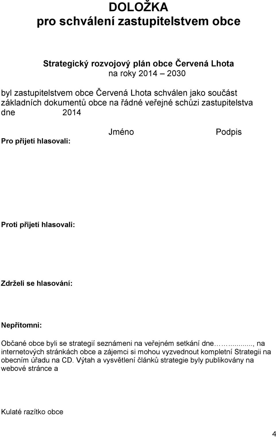 hlasovali: Zdrželi se hlasování: Nepřítomni: Občané obce byli se strategií seznámeni na veřejném setkání dne.