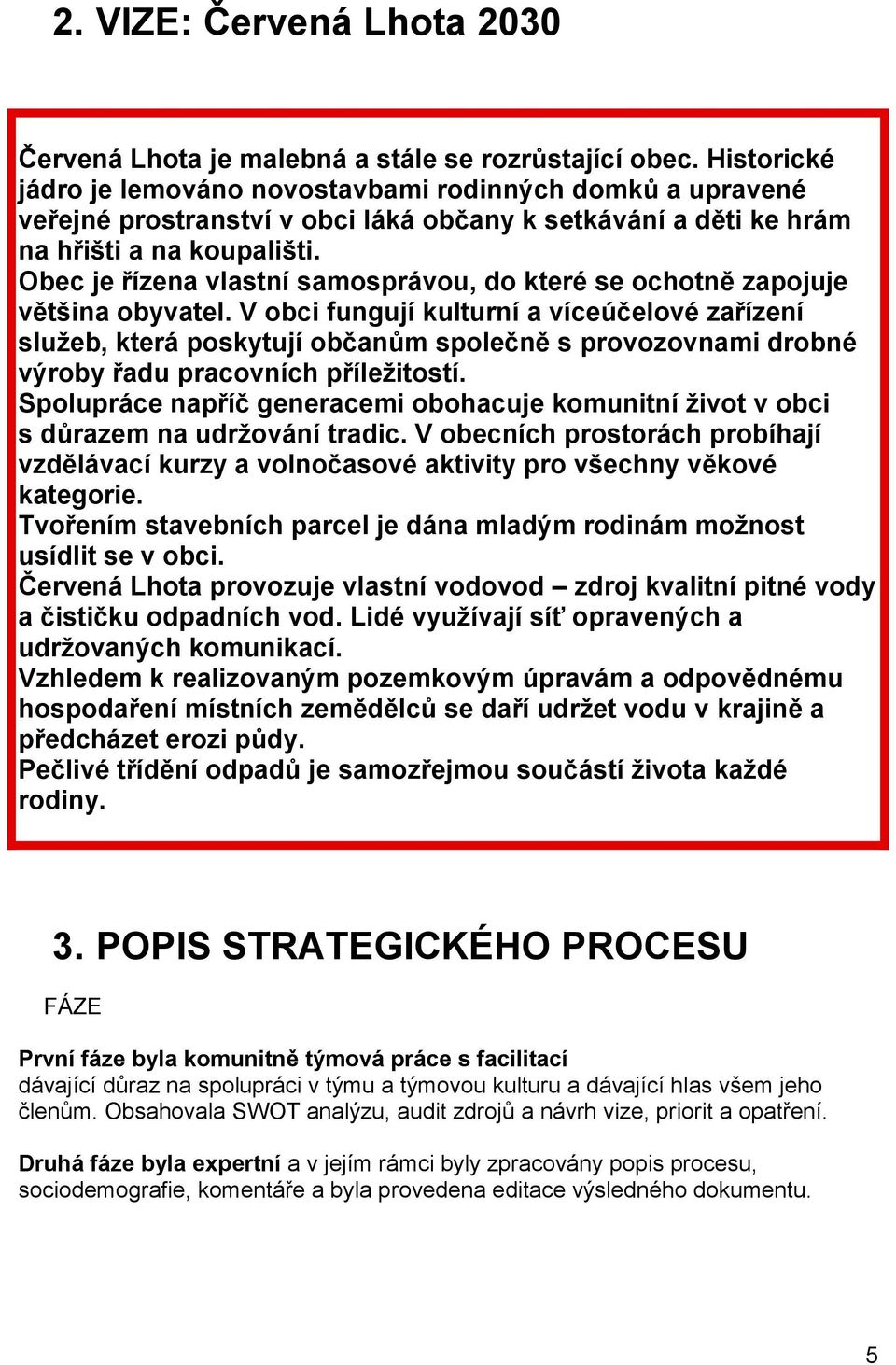 Obec je řízena vlastní samosprávou, do které se ochotně zapojuje většina obyvatel.