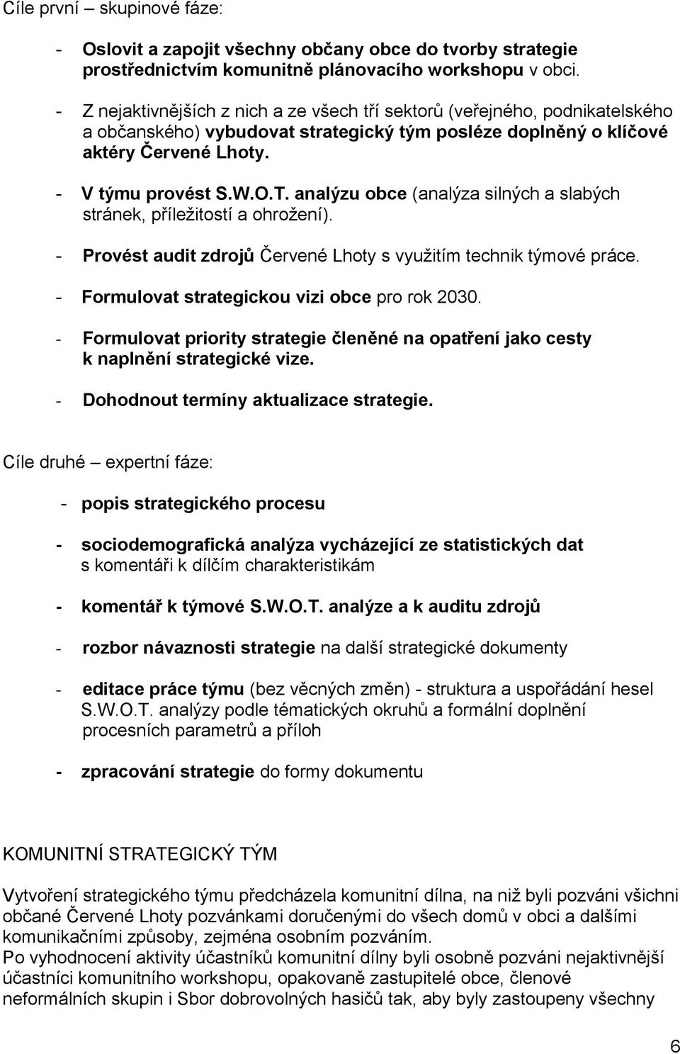analýzu obce (analýza silných a slabých stránek, příležitostí a ohrožení). - Provést audit zdrojů Červené Lhoty s využitím technik týmové práce. - Formulovat strategickou vizi obce pro rok 2030.
