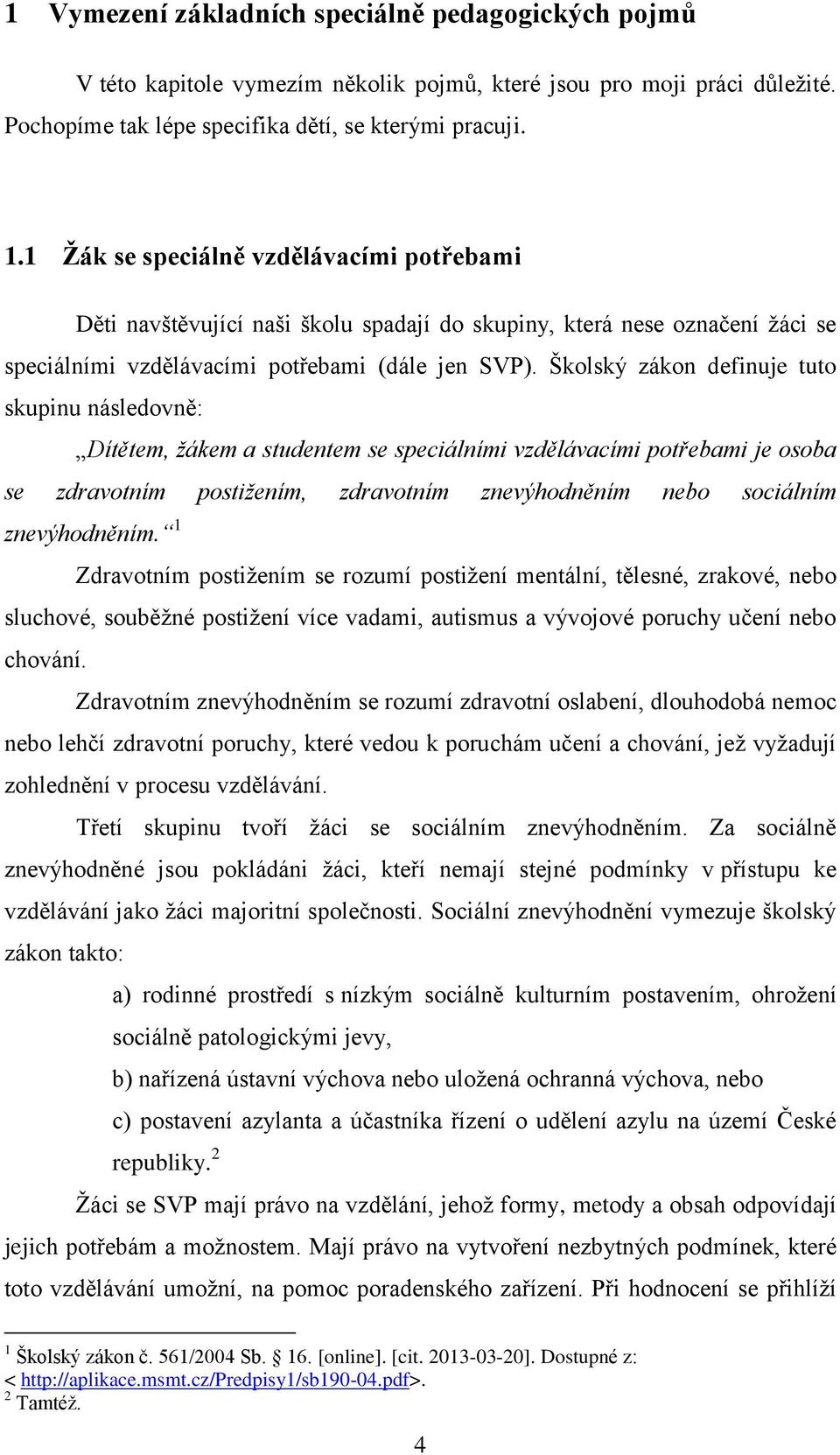 Školský zákon definuje tuto skupinu následovně: Dítětem, žákem a studentem se speciálními vzdělávacími potřebami je osoba se zdravotním postižením, zdravotním znevýhodněním nebo sociálním