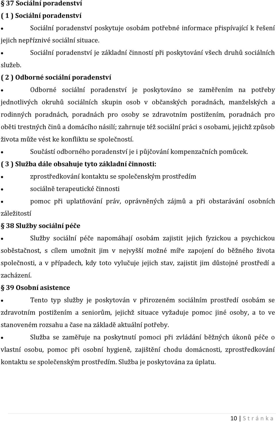 ( 2 ) Odborné sociální poradenství Odborné sociální poradenství je poskytováno se zaměřením na potřeby jednotlivých okruhů sociálních skupin osob v občanských poradnách, manželských a rodinných