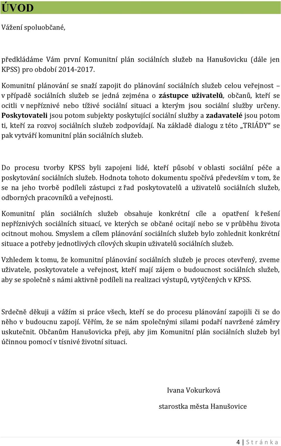 sociální situaci a kterým jsou sociální služby určeny. Poskytovateli jsou potom subjekty poskytující sociální služby a zadavatelé jsou potom ti, kteří za rozvoj sociálních služeb zodpovídají.