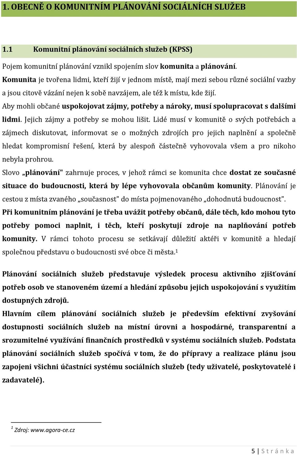 Aby mohli občané uspokojovat zájmy, potřeby a nároky, musí spolupracovat s dalšími lidmi. Jejich zájmy a potřeby se mohou lišit.