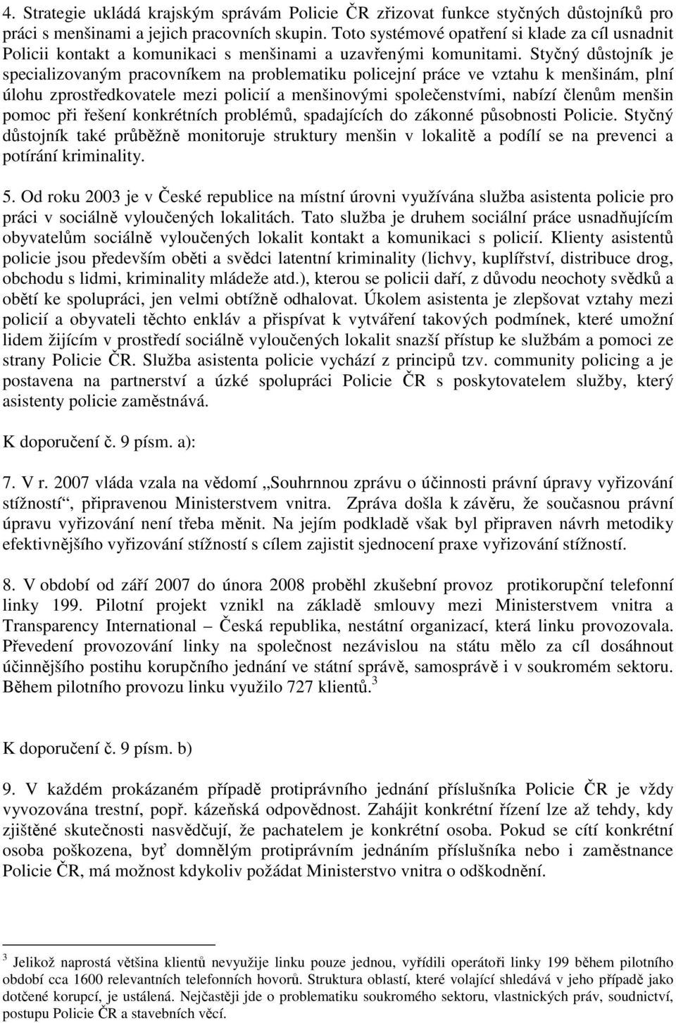 Styčný důstojník je specializovaným pracovníkem na problematiku policejní práce ve vztahu k menšinám, plní úlohu zprostředkovatele mezi policií a menšinovými společenstvími, nabízí členům menšin