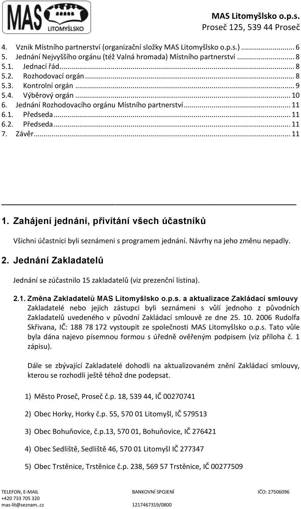 Zahájení jednání, přivítání všech účastníků Všichni účastníci byli seznámeni s programem jednání. Návrhy na jeho změnu nepadly. 2.