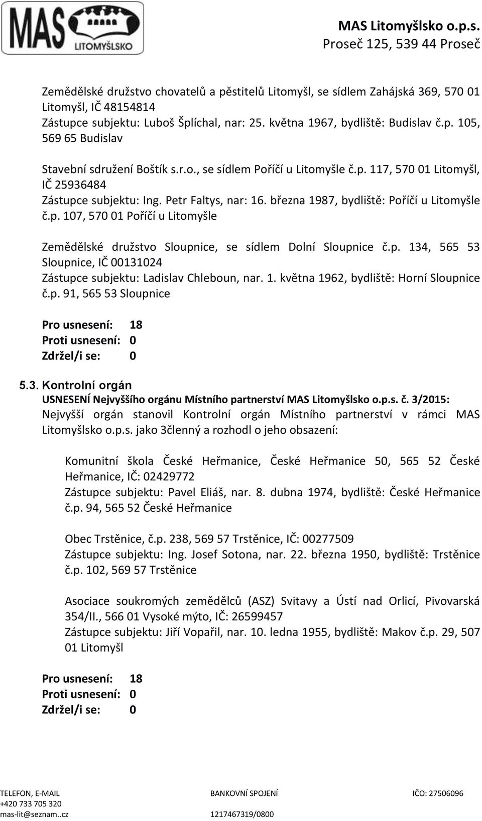 p. 134, 565 53 Sloupnice, IČ 00131024 Zástupce subjektu: Ladislav Chleboun, nar. 1. května 1962, bydliště: Horní Sloupnice č.p. 91, 565 53 Sloupnice Pro usnesení: 18 5.3. Kontrolní orgán USNESENÍ Nejvyššího orgánu Místního partnerství MAS Litomyšlsko o.