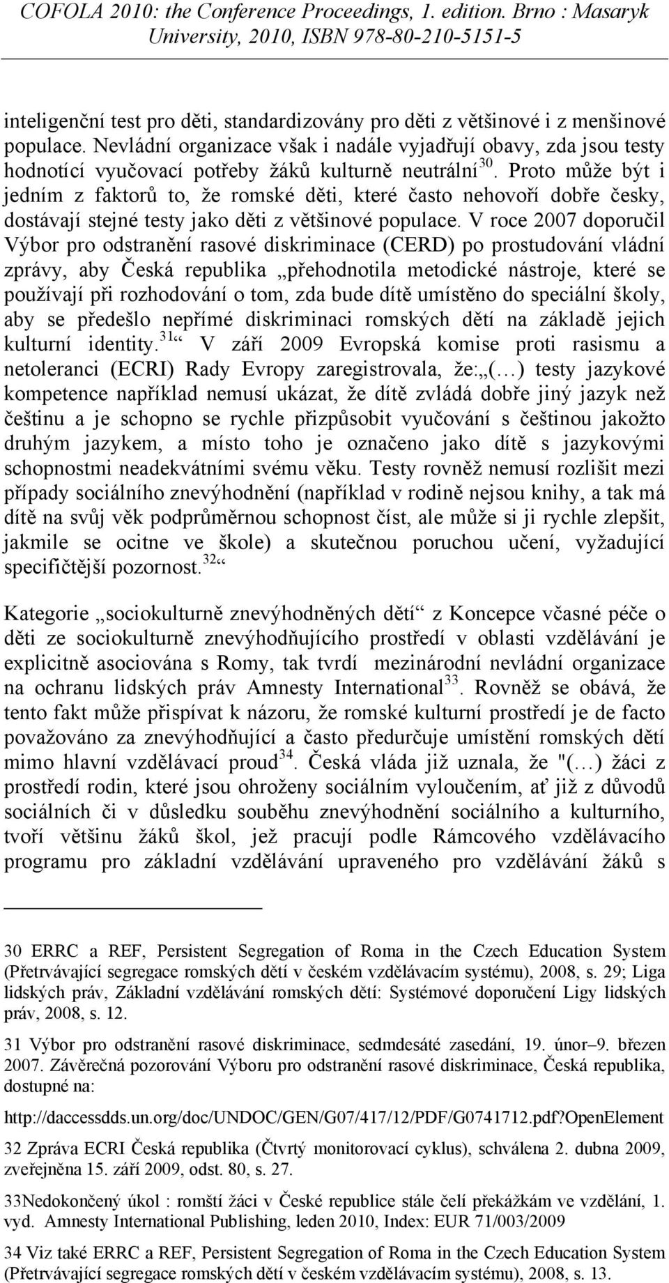 Proto můţe být i jedním z faktorů to, ţe romské děti, které často nehovoří dobře česky, dostávají stejné testy jako děti z většinové populace.