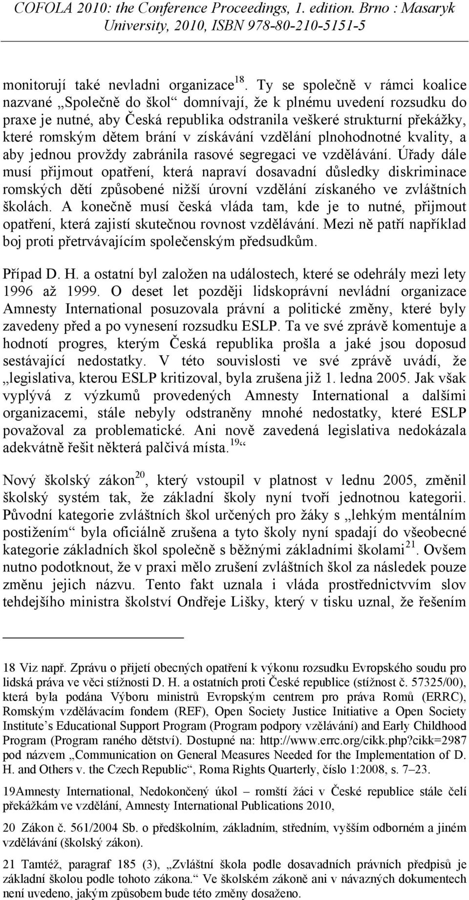 brání v získávání vzdělání plnohodnotné kvality, a aby jednou provţdy zabránila rasové segregaci ve vzdělávání.